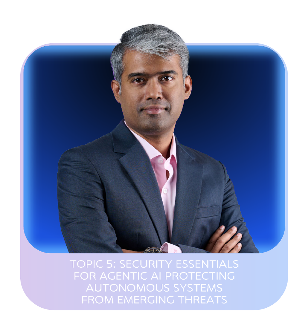 TOPIC 5: SECURITY ESSENTIALS FOR AGENTIC AI: PROTECTING AUTONOMOUS SYSTEMS FROM EMERGING THREATS